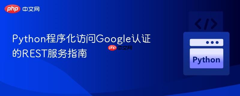 Python程序化访问Google认证的REST服务指南
