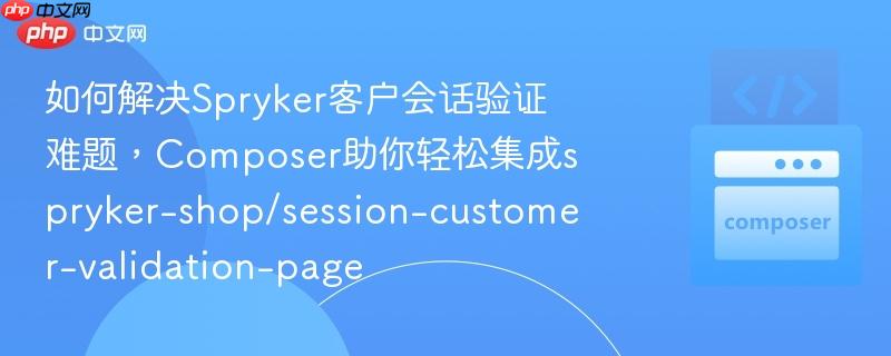如何解决Spryker客户会话验证难题，Composer助你轻松集成spryker-shop/session-customer-validation-page