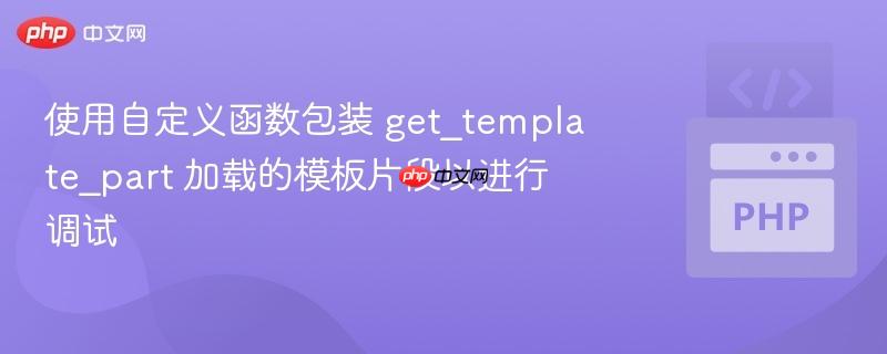 使用自定义函数包装 get_template_part 加载的模板片段以进行调试