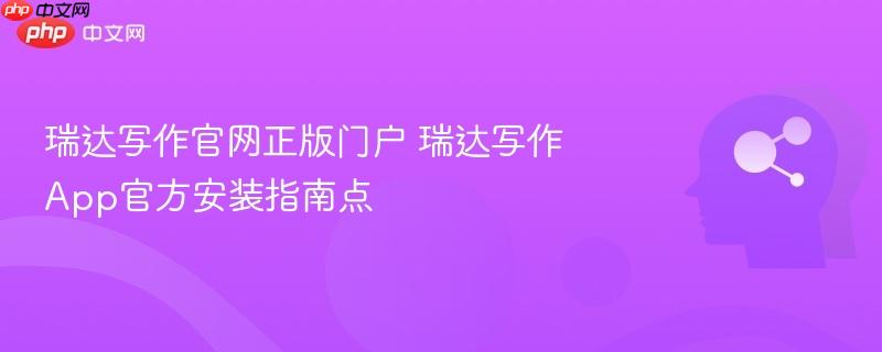 瑞达写作官网正版门户 瑞达写作App官方安装指南点