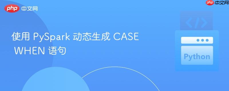 使用 PySpark 动态生成 CASE WHEN 语句