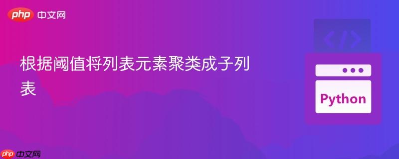 根据阈值将列表元素聚类成子列表