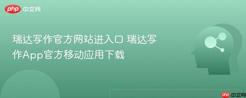 瑞达写作官方网站进入口 瑞达写作App官方移动应用下载