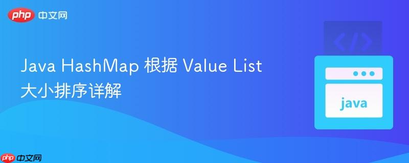 Java HashMap 根据 Value List 大小排序详解
