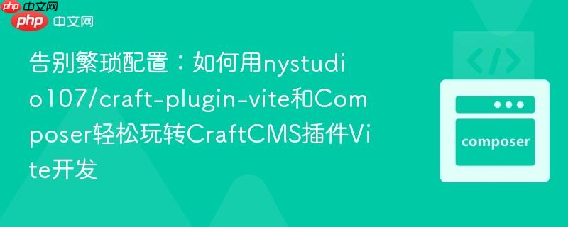 告别繁琐配置：如何用nystudio107/craft-plugin-vite和Composer轻松玩转CraftCMS插件Vite开发