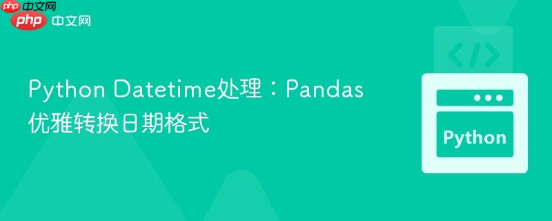 python datetime处理：pandas优雅转换日期格式