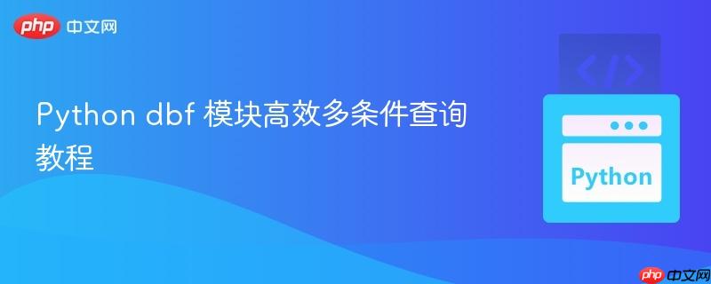Python dbf 模块高效多条件查询教程