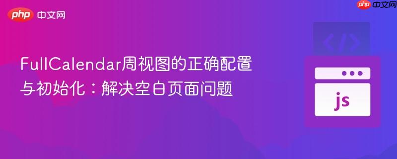 FullCalendar周视图的正确配置与初始化：解决空白页面问题