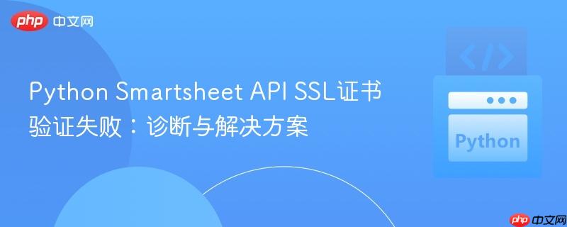 Python Smartsheet API SSL证书验证失败：诊断与解决方案