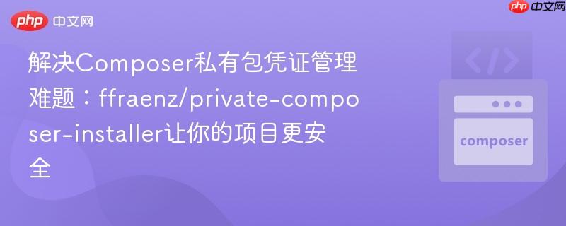 解决Composer私有包凭证管理难题：ffraenz/private-composer-installer让你的项目更安全