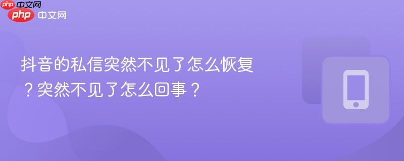 抖音的私信突然不见了怎么恢复？突然不见了怎么回事？