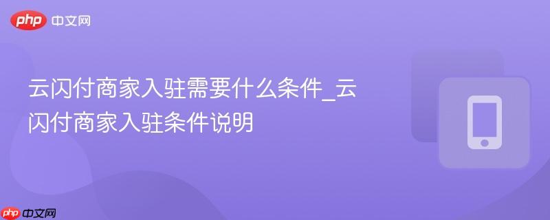 云闪付商家入驻需要什么条件_云闪付商家入驻条件说明
