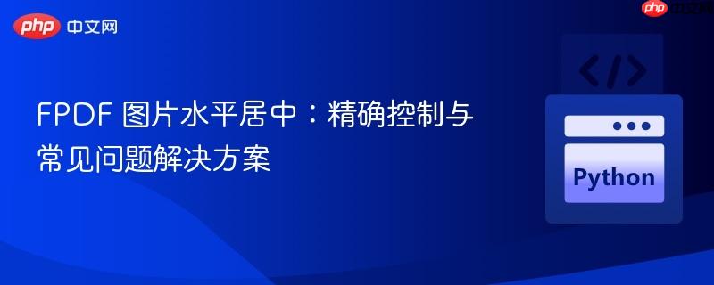FPDF 图片水平居中：精确控制与常见问题解决方案
