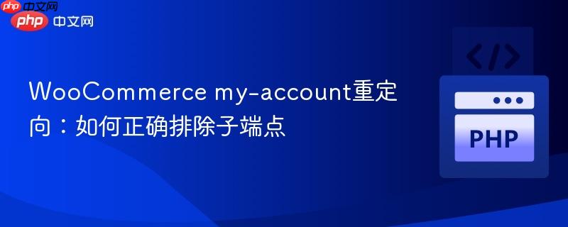 WooCommerce my-account重定向：如何正确排除子端点