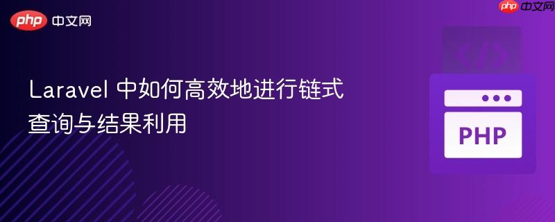 Laravel 中如何高效地进行链式查询与结果利用