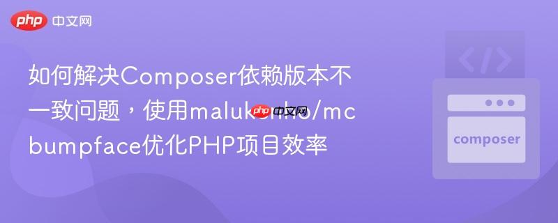如何解决Composer依赖版本不一致问题，使用malukenho/mcbumpface优化PHP项目效率
