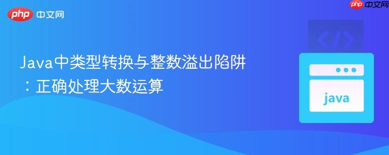 Java中类型转换与整数溢出陷阱：正确处理大数运算