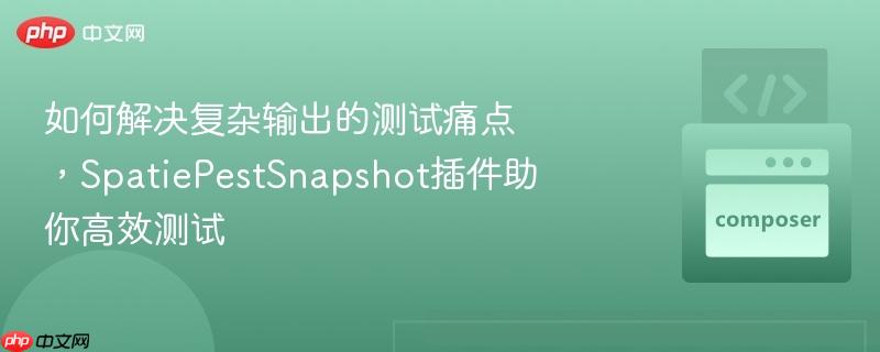 如何解决复杂输出的测试痛点，spatiepestsnapshot插件助你高效测试