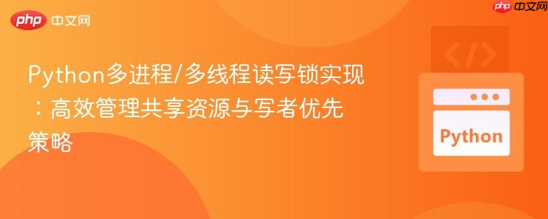 Python多进程/多线程读写锁实现：高效管理共享资源与写者优先策略