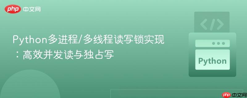 Python多进程/多线程读写锁实现：高效并发读与独占写