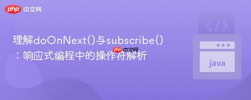 理解doOnNext()与subscribe()：响应式编程中的操作符解析