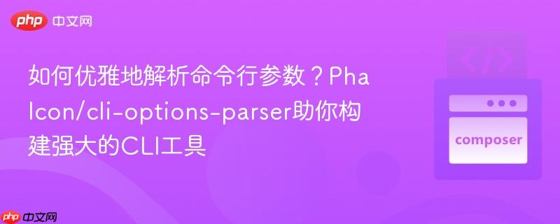 如何优雅地解析命令行参数？Phalcon/cli-options-parser助你构建强大的CLI工具