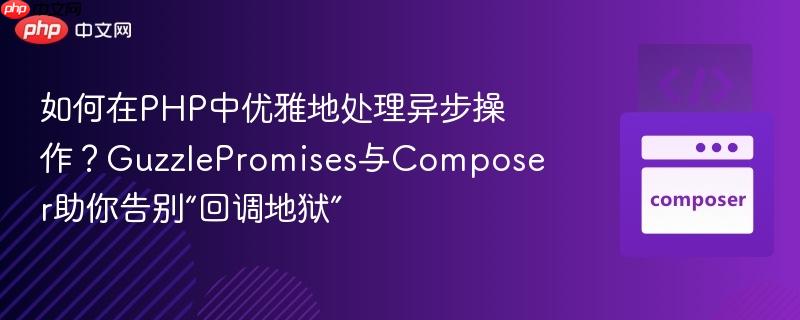 如何在PHP中优雅地处理异步操作？GuzzlePromises与Composer助你告别“回调地狱”