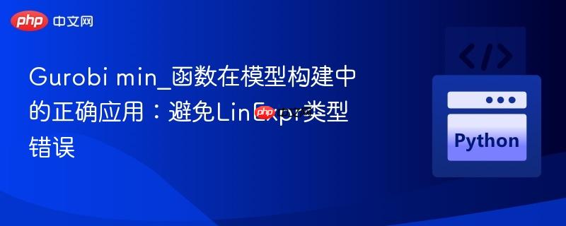 Gurobi min_函数在模型构建中的正确应用：避免LinExpr类型错误