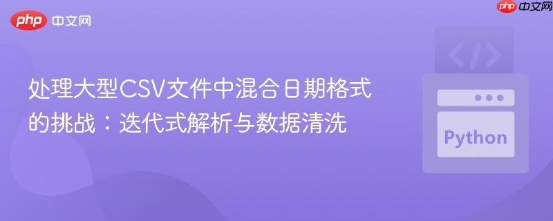处理大型CSV文件中混合日期格式的挑战：迭代式解析与数据清洗