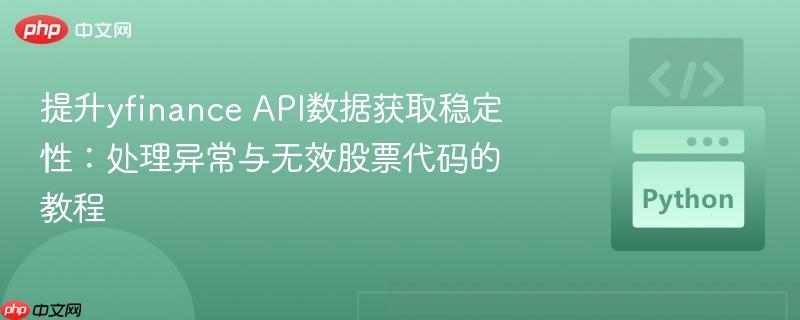 提升yfinance API数据获取稳定性：处理异常与无效股票代码的教程