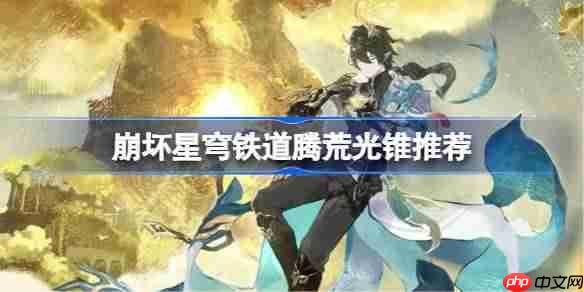 崩坏星穹铁道腾荒用什么光锥-崩铁腾荒光锥推荐