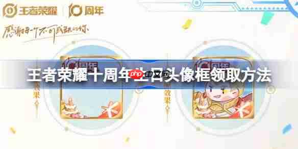 王者荣耀十周年生日头像框怎么领取-王者荣耀十周年生日头像框领取方法