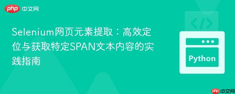 Selenium网页元素提取：高效定位与获取特定SPAN文本内容的实践指南