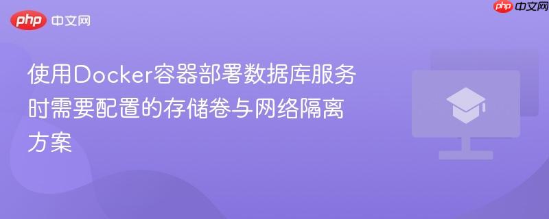 使用Docker容器部署数据库服务时需要配置的存储卷与网络隔离方案