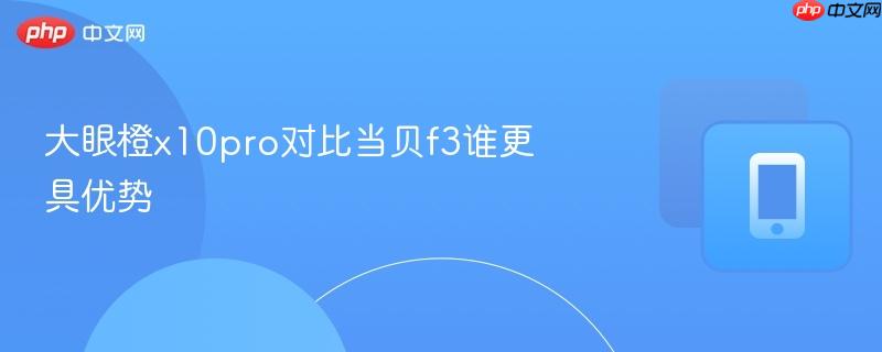 大眼橙x10pro对比当贝f3谁更具优势