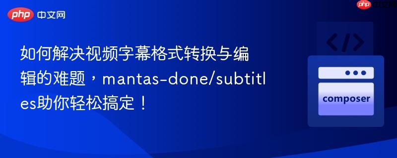 如何解决视频字幕格式转换与编辑的难题，mantas-done/subtitles助你轻松搞定！