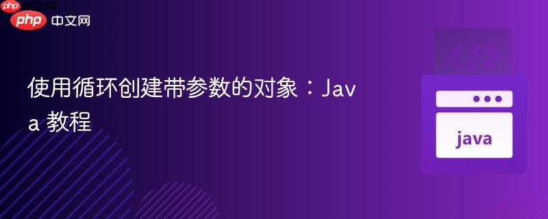 使用循环创建带参数的对象：Java 教程