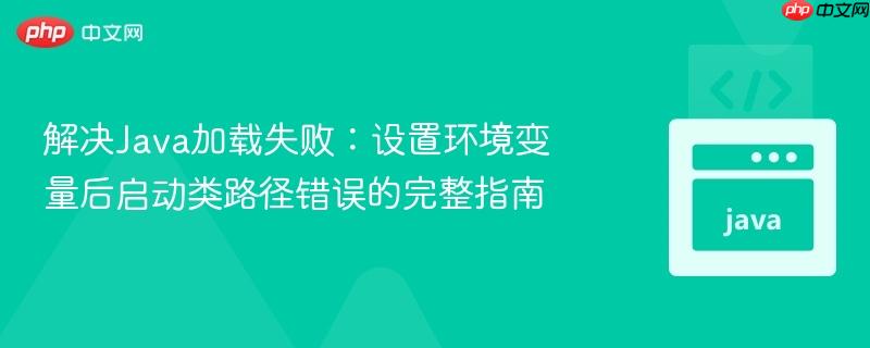 解决Java加载失败：设置环境变量后启动类路径错误的完整指南