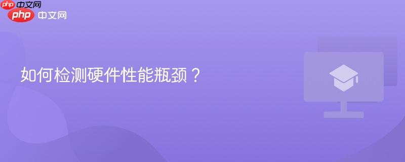 如何检测硬件性能瓶颈？