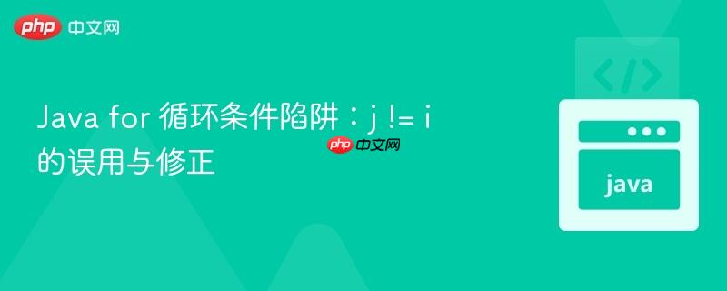 Java for 循环条件陷阱：j != i 的误用与修正