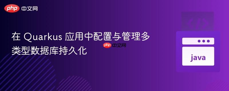 在 Quarkus 应用中配置与管理多类型数据库持久化