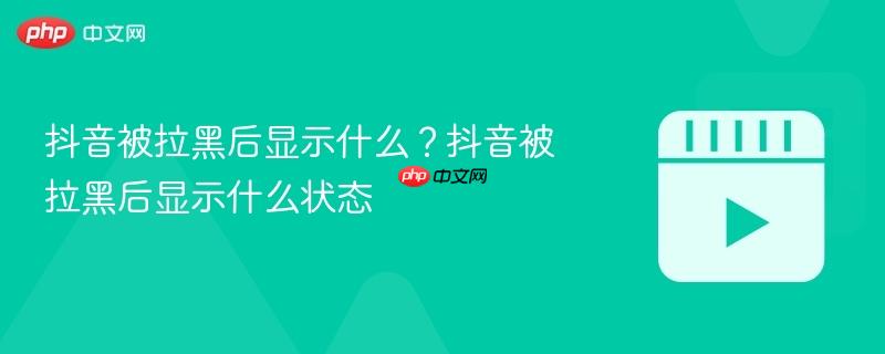 抖音被拉黑后显示什么？抖音被拉黑后显示什么状态