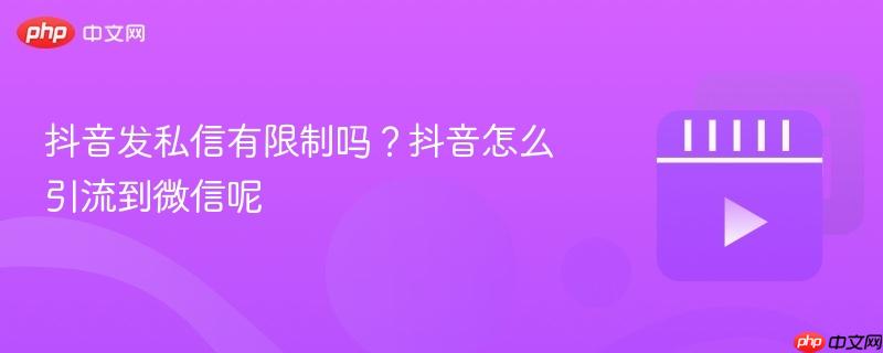 抖音发私信有限制吗？抖音怎么引流到微信呢