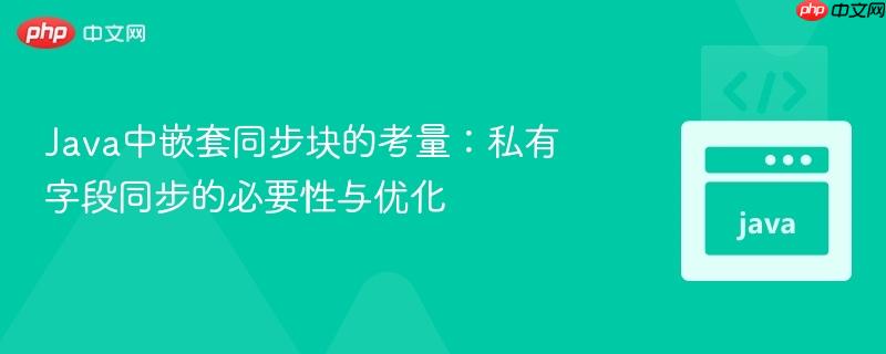 Java中嵌套同步块的考量：私有字段同步的必要性与优化