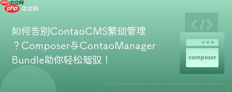 如何告别ContaoCMS繁琐管理？Composer与ContaoManagerBundle助你轻松驾驭！