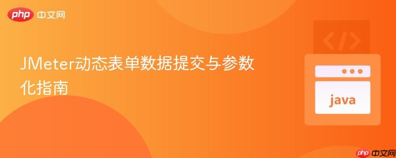 JMeter动态表单数据提交与参数化指南