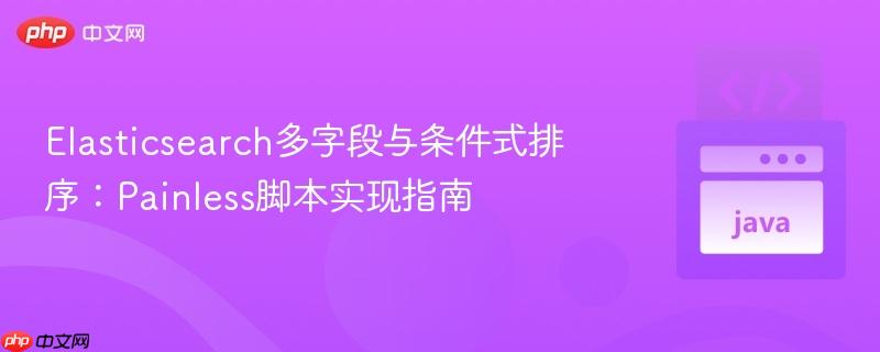 Elasticsearch多字段与条件式排序：Painless脚本实现指南