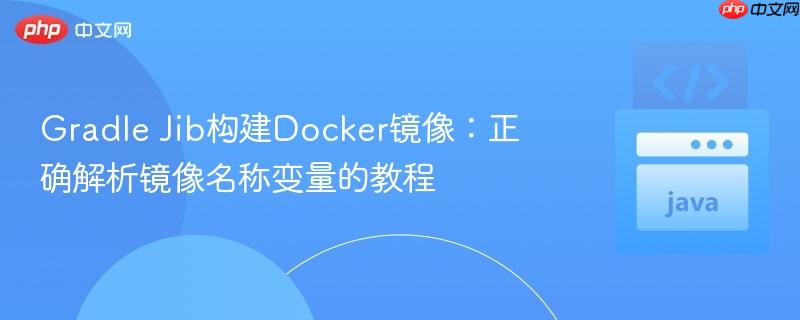Gradle Jib构建Docker镜像：正确解析镜像名称变量的教程