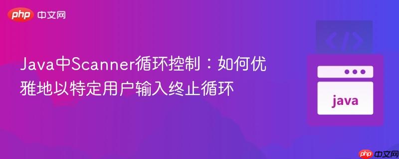 Java中Scanner循环控制：如何优雅地以特定用户输入终止循环