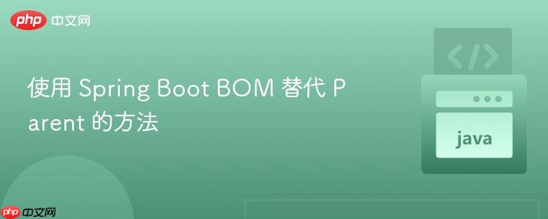 使用 spring boot bom 替代 parent 的方法